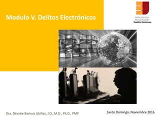 Dra. Désirée Barinas Ubiñas, J.D., M.D., Ph.D., PMP
Modulo V. Delitos Electrónicos
Santo Domingo, Noviembre 2016
 