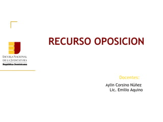Aylin Corsino Núñez
Lic. Emilio Aquino
RECURSO OPOSICION
Docentes:
 