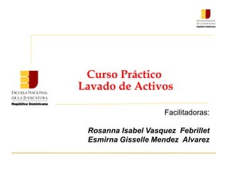 Curso Práctico
Lavado de Activos
Facilitadoras:
Rosanna Isabel Vasquez Febrillet
Esmirna Gisselle Mendez Alvarez
 