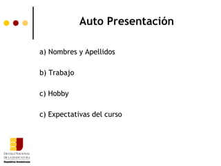 Auto Presentación

a) Nombres y Apellidos

b) Trabajo

c) Hobby

c) Expectativas del curso
 