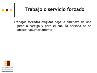 Trabajo o servicio forzado

Trabajos forzados exigidos bajo la amenaza de una
  pena o castigo y para el cual la persona no se
  ofrece voluntariamente.
 