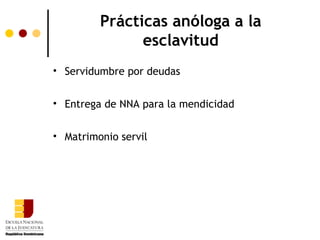 Prácticas anóloga a la
               esclavitud
• Servidumbre por deudas


• Entrega de NNA para la mendicidad


• Matrimonio servil
 