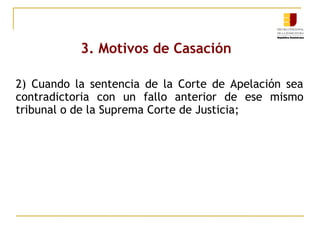 3. Motivos de Casación
2) Cuando la sentencia de la Corte de Apelación sea
contradictoria con un fallo anterior de ese mismo
tribunal o de la Suprema Corte de Justicia;

 