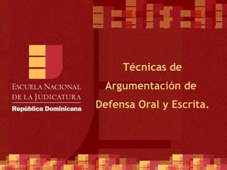   Técnicas de  Argumentación de  Defensa Oral y Escrita. 
