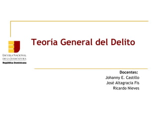 Teoría General del Delito

Docentes:
Johanny E. Castillo
José Altagracia Fis
Ricardo Nieves

 