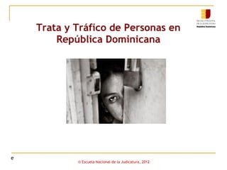 Trata y Tráfico de Personas en
República Dominicana

e

© Escuela Nacional de la Judicatura, 2012

 