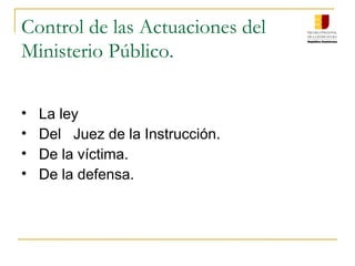 Control de las Actuaciones del
Ministerio Público.
• La ley
• Del Juez de la Instrucción.
• De la víctima.
• De la defensa.
 