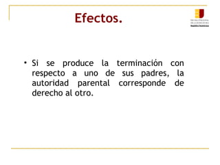 Efectos.   Si se produce la terminación con respecto a uno de sus padres, la autoridad parental corresponde de derecho al otro. 
