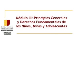 Módulo III: Principios Generales
y Derechos Fundamentales de
los Niños, Niñas y Adolescentes
 
