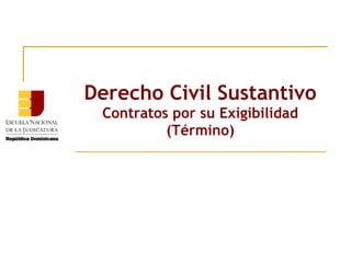 Derecho Civil Sustantivo
Contratos por su Exigibilidad
(Término)
 