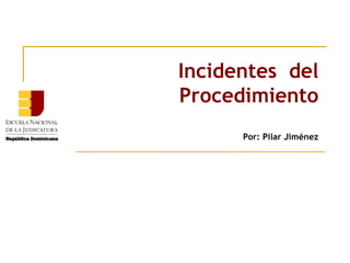 Incidentes del
Procedimiento
Por: Pilar Jiménez
 