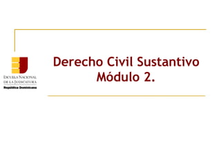 Derecho Civil Sustantivo Módulo 2. 