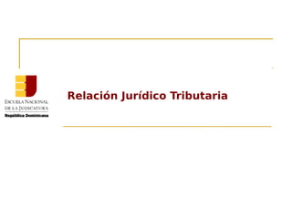 Relación Jurídico Tributaria
 