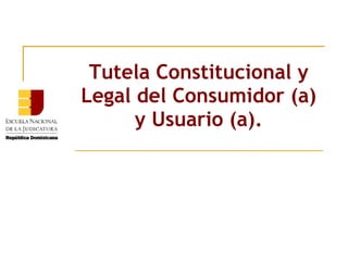 Tutela Constitucional y Legal del Consumidor (a) y Usuario (a). 