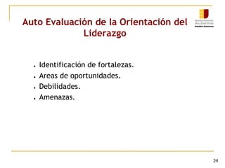 Auto Evaluación de la Orientación del
Liderazgo
● Identificación de fortalezas.
● Areas de oportunidades.
● Debilidades.
● Amenazas.
24
 