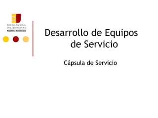 Desarrollo de Equipos
      de Servicio
    Cápsula de Servicio
 