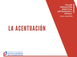 LA ACENTUACIÓN
TALLER
"REDACCIÓN
EFECTIVA:
ORTOGRAFÍA Y
ESTILO"
OLGA AGUSTÍN
 