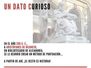 UN DATO CURIOSO
EN EL AÑO 200 A. C.,
A ARISTÓFANES DE BIZANCIO,
UN BIBLIOTECARIO DE ALEJANDRÍA,
SE LE OCURRIÓ CREAR UN MÉTODO DE PUNTUACIÓN...
A PARTIR DE AHÍ, ¡EL RESTO ES HISTORIA!
 