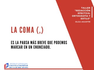LA COMA (,)
ES LA PAUSA MÁS BREVE QUE PODEMOS
MARCAR EN UN ENUNCIADO.
TALLER
"REDACCIÓN
EFECTIVA:
ORTOGRAFÍA Y
ESTILO"
OLGA AGUSTÍN
 