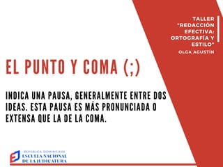 EL PUNTO Y COMA (;)
INDICA UNA PAUSA, GENERALMENTE ENTRE DOS
IDEAS. ESTA PAUSA ES MÁS PRONUNCIADA O
EXTENSA QUE LA DE LA COMA.
TALLER
"REDACCIÓN
EFECTIVA:
ORTOGRAFÍA Y
ESTILO"
OLGA AGUSTÍN
 