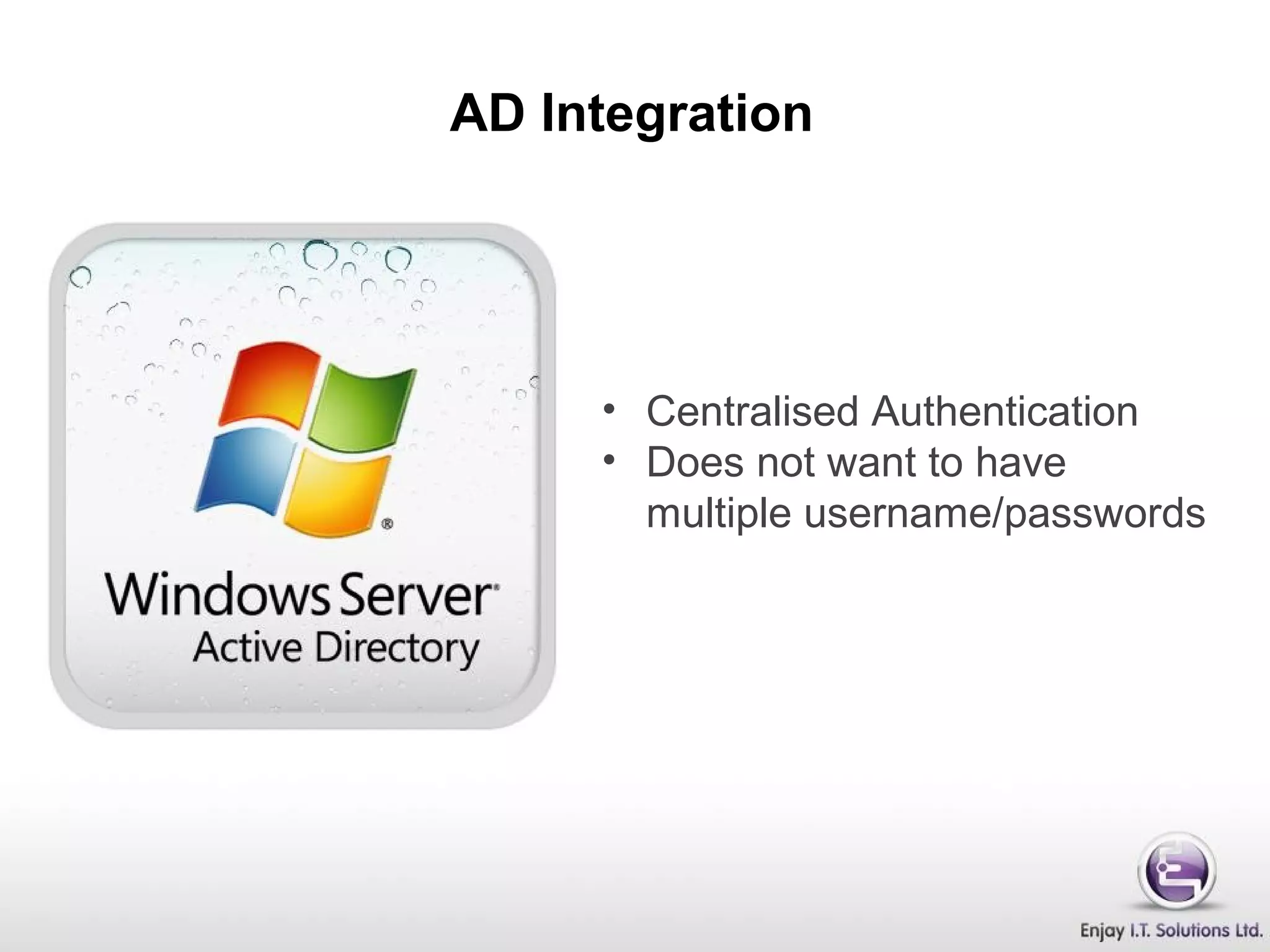 AD Integration
• Centralised Authentication
• Does not want to have
multiple username/passwords
 