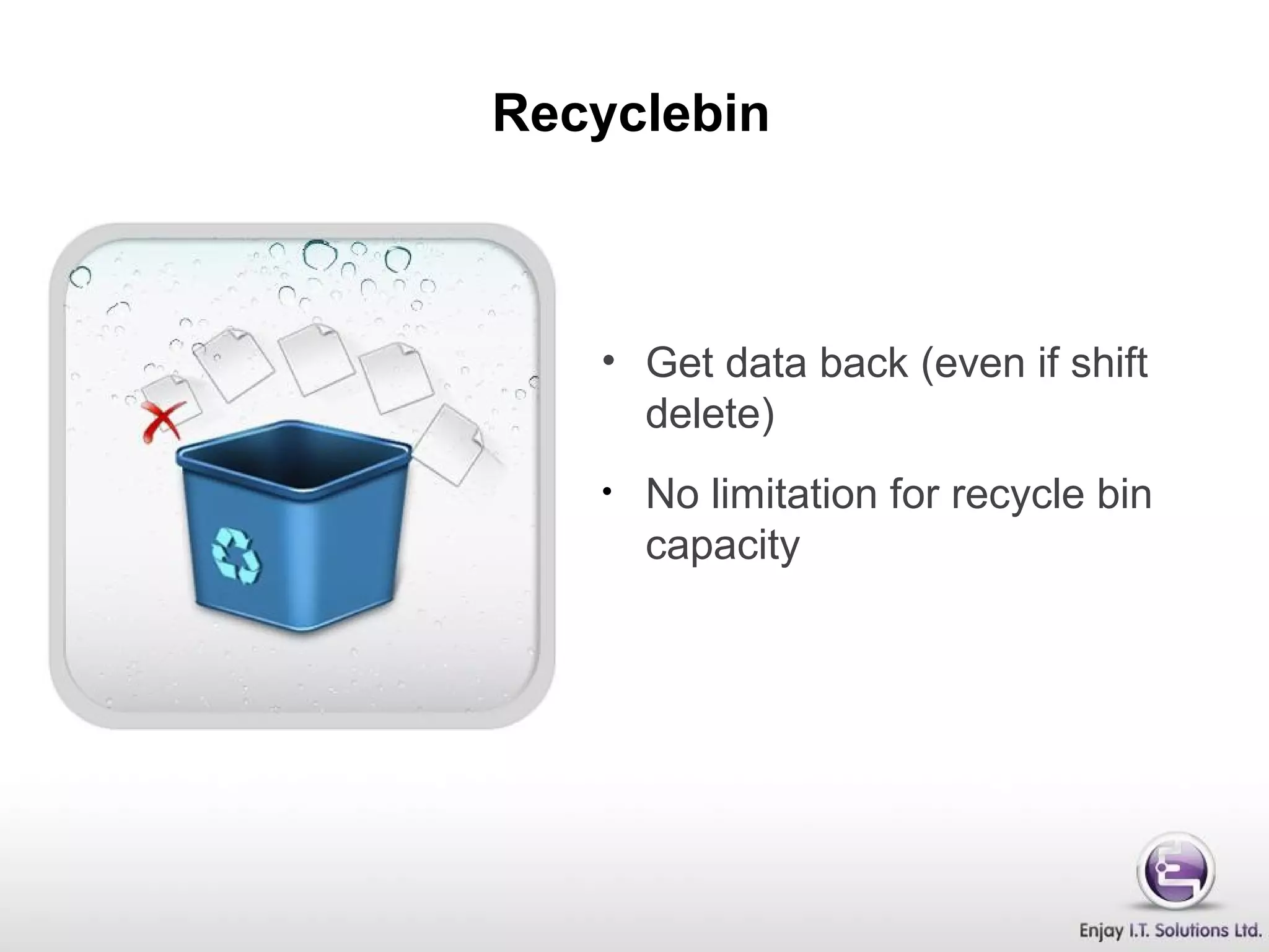 Recyclebin
• Get data back (even if shift
delete)
• No limitation for recycle bin
capacity
 