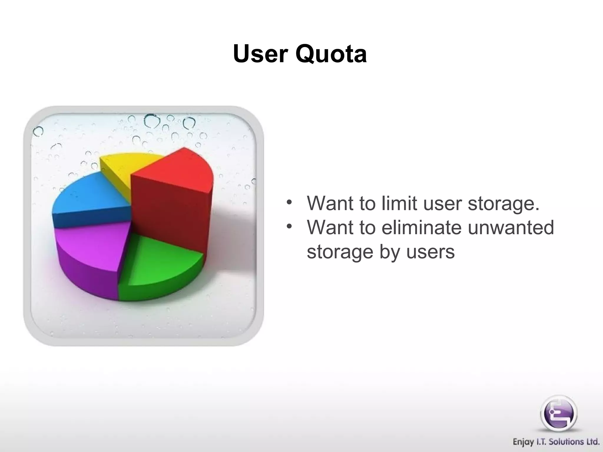 User Quota
• Want to limit user storage.
• Want to eliminate unwanted
storage by users
 
