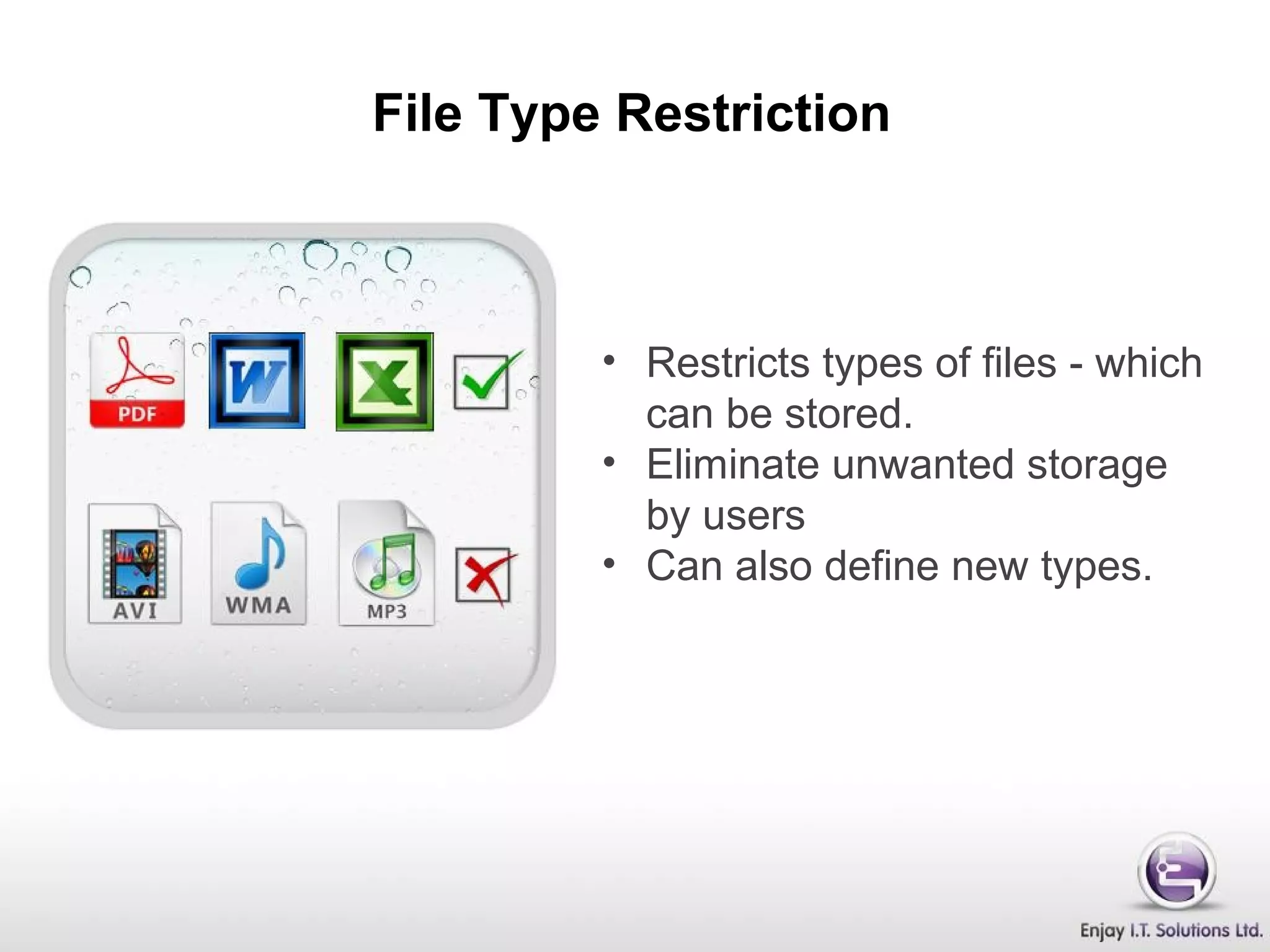 File Type Restriction
• Restricts types of files - which
can be stored.
• Eliminate unwanted storage
by users
• Can also define new types.
 