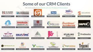 Raj Rajendrasoft
Some of our CRM Clients
We believe that Our Clients are our Product Ambassadors
Server Wala Data Centres P Ltd
Solace Enterprises Pvt Ltd
PODS Ventures Pvt Ltd.
Rutu Marketing Pvt Ltd. Sahyadri Smart Safe Pvt Ltd. Sansui Electronics Pvt Ltd. SNS India Pvt Ltd. Securens Systems Pvt Ltd.
Sharada Infosys Pvt Ltd Sheth Enterprise Ahmedabad Silicon Netsecure Pvt Ltd Smartpower Automation P Ltd Sniper Systems & Soln P Ltd.
Solutions India System Pvt Ltd Spectra Management Consult. Spocto Solutions LLP Sterling INfoways Pvt Ltd Sunlight Broking LLP
Suvidhi Industries Pvt Ltd. TechSavvy Engineers Pvt Ltd. Technobind Solutions Pvt Ltd. Techpro Solutions - Dubai Tejaswi Services Pvt Ltd.
 