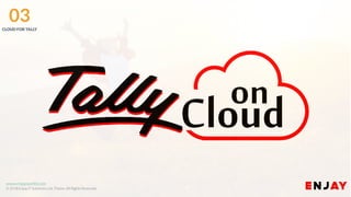 www.enjayworld.com
© 2018 Enjay IT Solutions Ltd. Theme. All Rights Reserved.
03CLOUD FOR TALLY
 