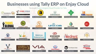 Texprocil
Businesses using Tally ERP on Enjay Cloud
No doubt Enjay is largest Cloud Provider for Tally.
Trans Global Pvt Ltd.
V S Traders
Velocity Industries Ltd.
Thane Steels Ltd. Bhor Chemicals & Plastic P Ltd Skyworld School Thirumurugan Hardware Store Trans Concrete Pvt Ltd.
Treasure & Jewels Ltd - Ghana Trishul Thread Pvt Ltd. Unicom Mobiles Unique Tools Pvt Ltd. Universal Consulting
Vad Crop Science Pvt Ltd. Vaishnav Enterprises. Varma Tractors Pvt Ltd. Vedant Group Vedant Aroma Labs
Venttura Bioceuticals Pvt Ltd. VIA Aviation Ltd. Vidya Steels Ltd. Whatnot Store Yashoda Motors
 