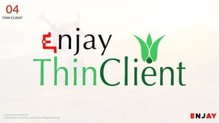 www.enjayworld.com
© 2018 Enjay IT Solutions Ltd. Theme. All Rights Reserved.
04THIN CLIENT
 