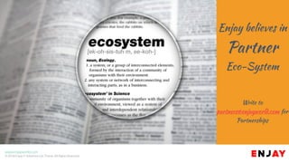 www.enjayworld.com
© 2018 Enjay IT Solutions Ltd. Theme. All Rights Reserved.
Enjay believes in
Partner
Eco-System
Write to
partners@enjayworld.com for
Partnerships
 