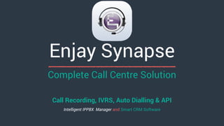Complete Call Centre Solution
Call Recording, IVRS, Auto Dialling & API
Intelligent IPPBX Manager and Smart CRM Software
Enjay Synapse
 