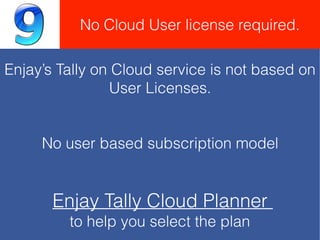 Enjay’s Tally on Cloud service is not based on
User Licenses.
No user based subscription model
Enjay Tally Cloud Planner
to help you select the plan
No Cloud User license required.
 