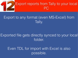 Export reports from Tally to your local
PC
Export to any format (even MS-Excel) from
Tally.
Exported ﬁle gets directly synced to your local
folder.
Even TDL for import with Excel is also
possible.
 