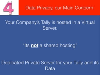 Your Company’s Tally is hosted in a Virtual
Server.
“Its not a shared hosting”
Dedicated Private Server for your Tally and its
Data
Data Privacy, our Main Concern
 