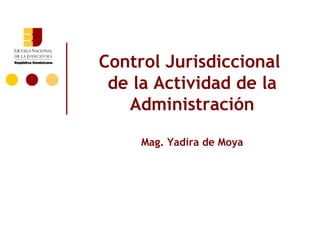 Control Jurisdiccional
 de la Actividad de la
   Administración

     Mag. Yadira de Moya
 