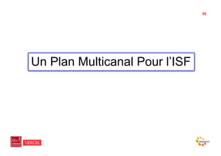 35




Un Plan Multicanal Pour l’ISF
 