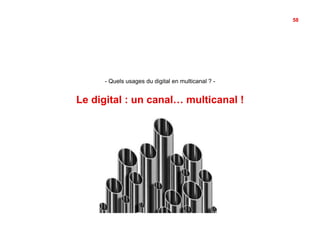 58




     -  Quels usages du digital en multicanal ? -


Le digital : un canal… multicanal !
 