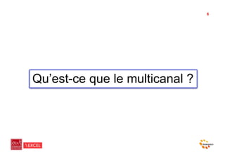 6




Qu’est-ce que le multicanal ?
 