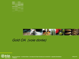 16 May 2013Pascal Aventurier : Journée d’étude « Les enjeux de l’Open Access pour la recherche ». agropolis internaitional
17/06/2013
Gold OA (voie dorée)
 
