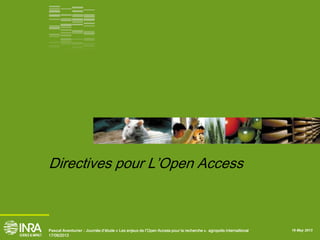 16 May 2013Pascal Aventurier : Journée d’étude « Les enjeux de l’Open Access pour la recherche ». agropolis internaitional
17/06/2013
Directives pour L’Open Access
 