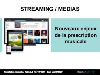 STREAMING / MEDIAS 
Nouveaux enjeux 
de la prescription 
Prescription musicale / Radio 2.0 13/10/2014 – Jean-Luc BIAULET 
musicale 
 