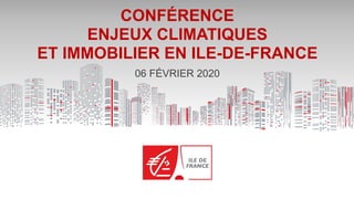 CONFÉRENCE
ENJEUX CLIMATIQUES
ET IMMOBILIER EN ILE-DE-FRANCE
06 FÉVRIER 2020
 