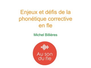 Enjeux et défis de la
phonétique corrective
en fle
Michel Billières
 