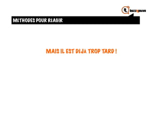 MÉTHODES POUR RÉAGIR




             MAIS IL EST DÉJÀ TROP TARD !
 