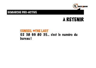 DÉMARCHE PRO-ACTIVE

                                 À RETENIR

        CONSEIL #THE LAST
        02 38 69 80 35… c’est le numéro du
        bureau !
 