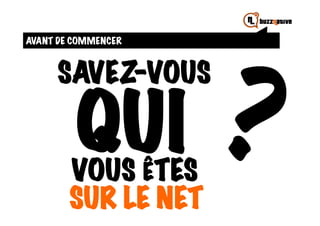 AVANT DE COMMENCER




                     ?
     SAVEZ-VOUS

         QUI
        VOUS ÊTES
        SUR LE NET
 