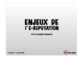 ENJEUX DE
                              l’ E-RÉPUTATION
                                PETIT DÉJEUNER FORMATIC




12 MAI 2011 – Julien HATTON
 